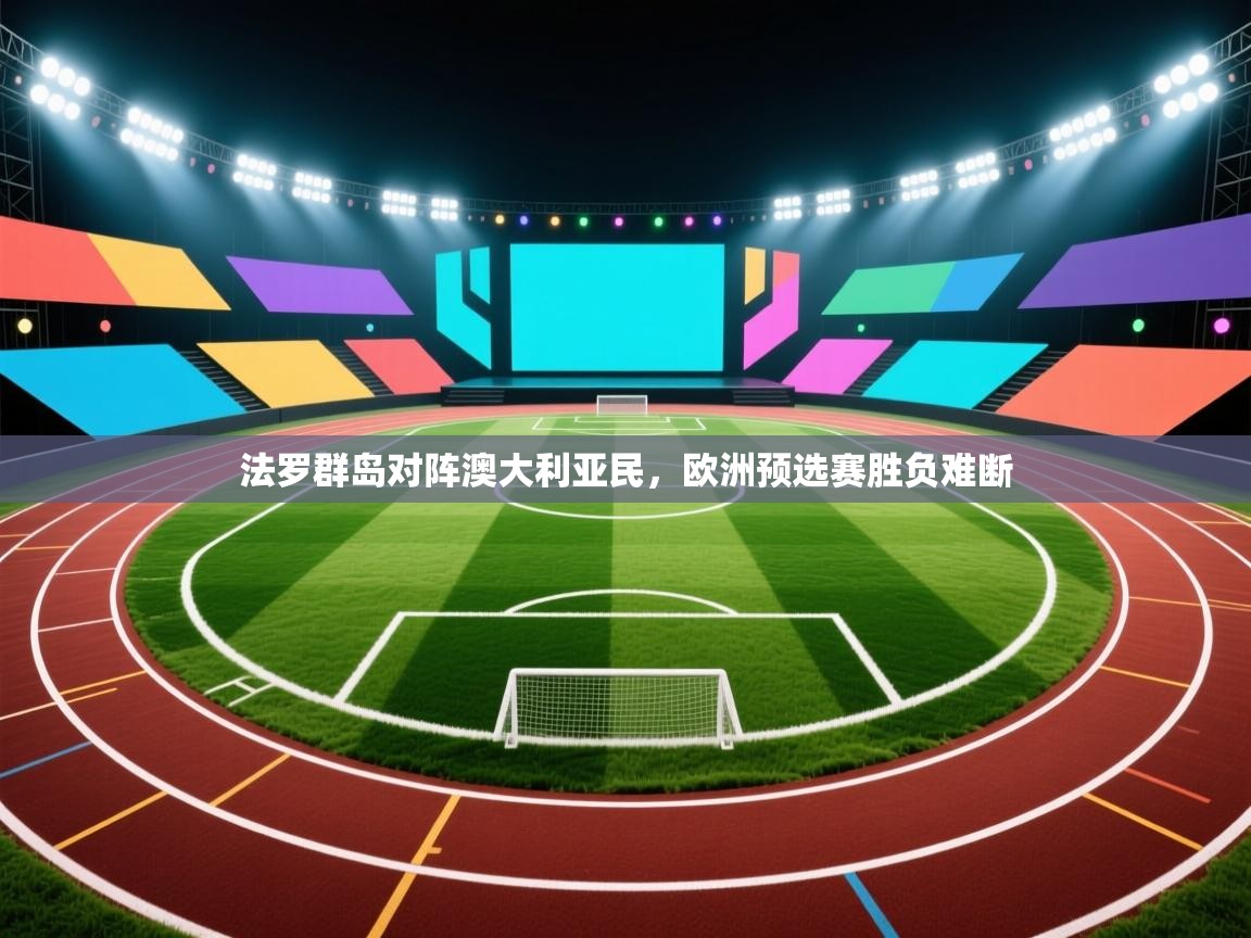 法罗群岛对阵澳大利亚民，欧洲预选赛胜负难断  第1张