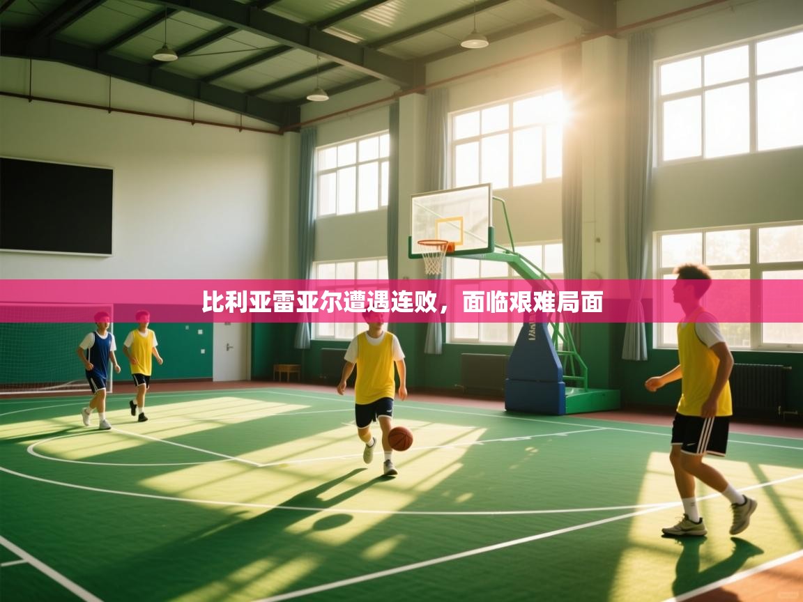 比利亚雷亚尔遭遇连败,面临艰难局面