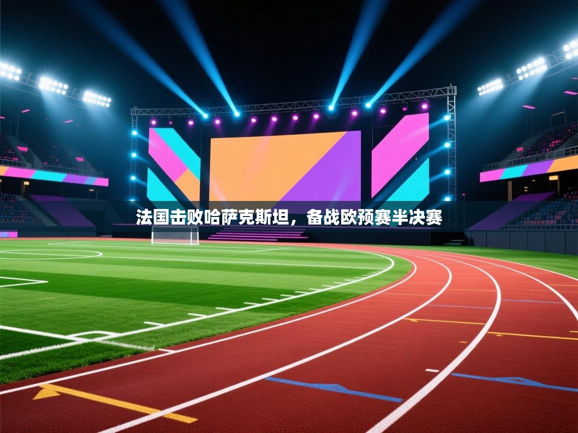 法国击败哈萨克斯坦，备战欧预赛半决赛
