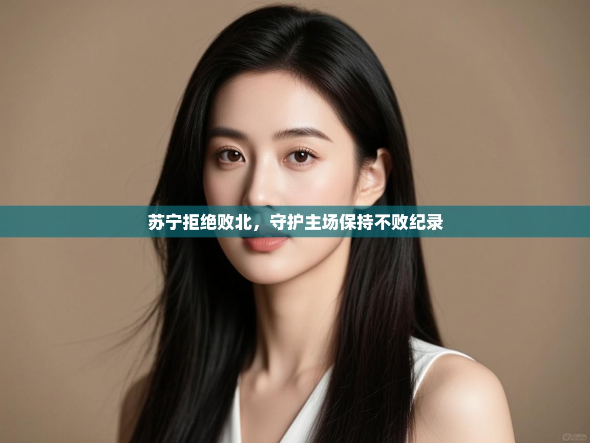 苏宁拒绝败北,守护主场保持不败纪录