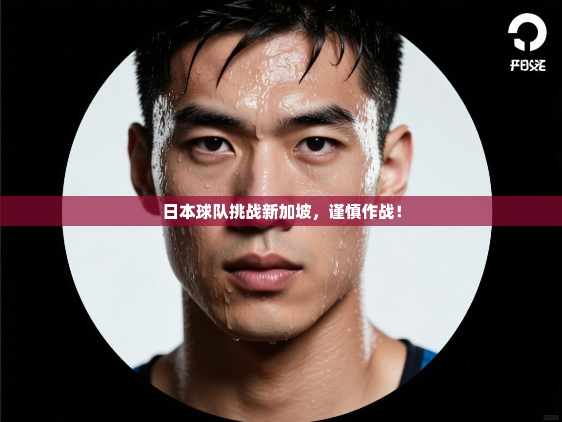 日本球队挑战新加坡，谨慎作战！