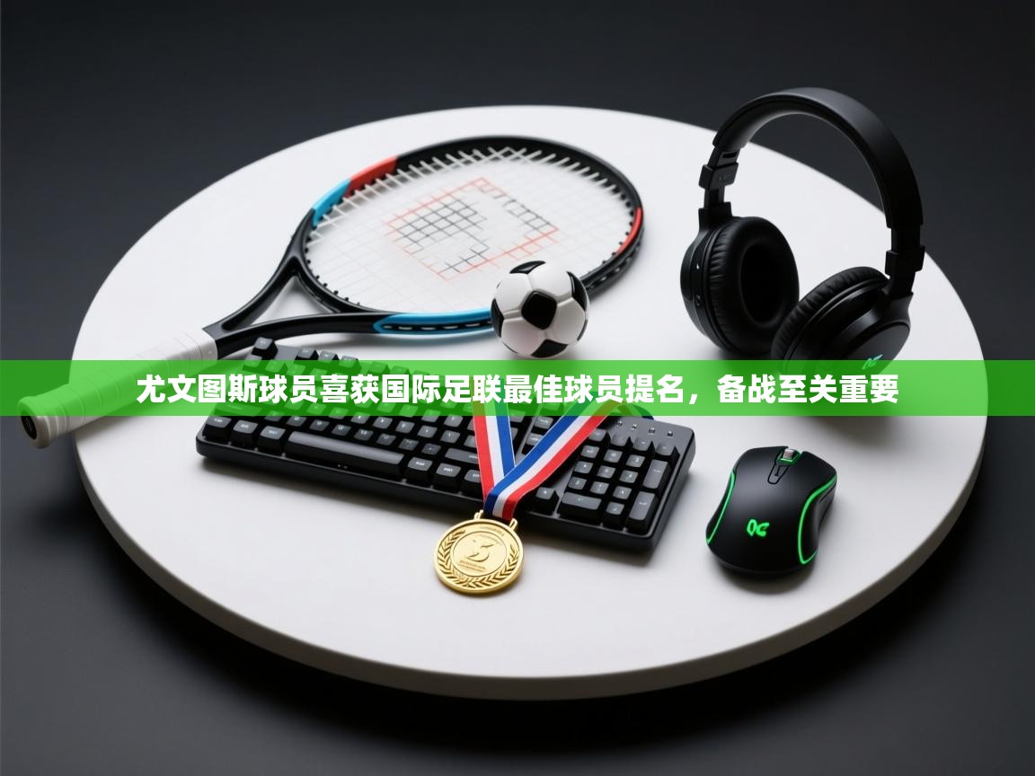 尤文图斯球员喜获国际足联最佳球员提名，备战至关重要