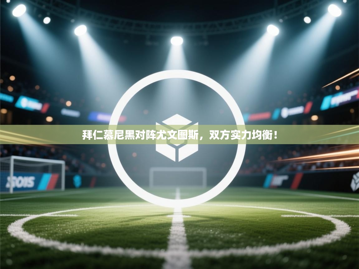 拜仁慕尼黑对阵尤文图斯，双方实力均衡！  第2张