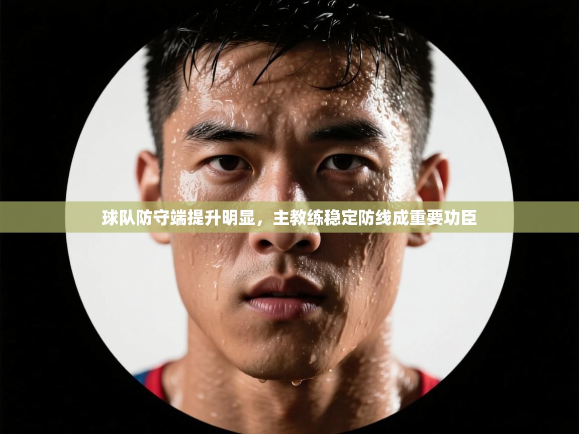 球队防守端提升明显,主教练稳定防线成重要功臣 第2张