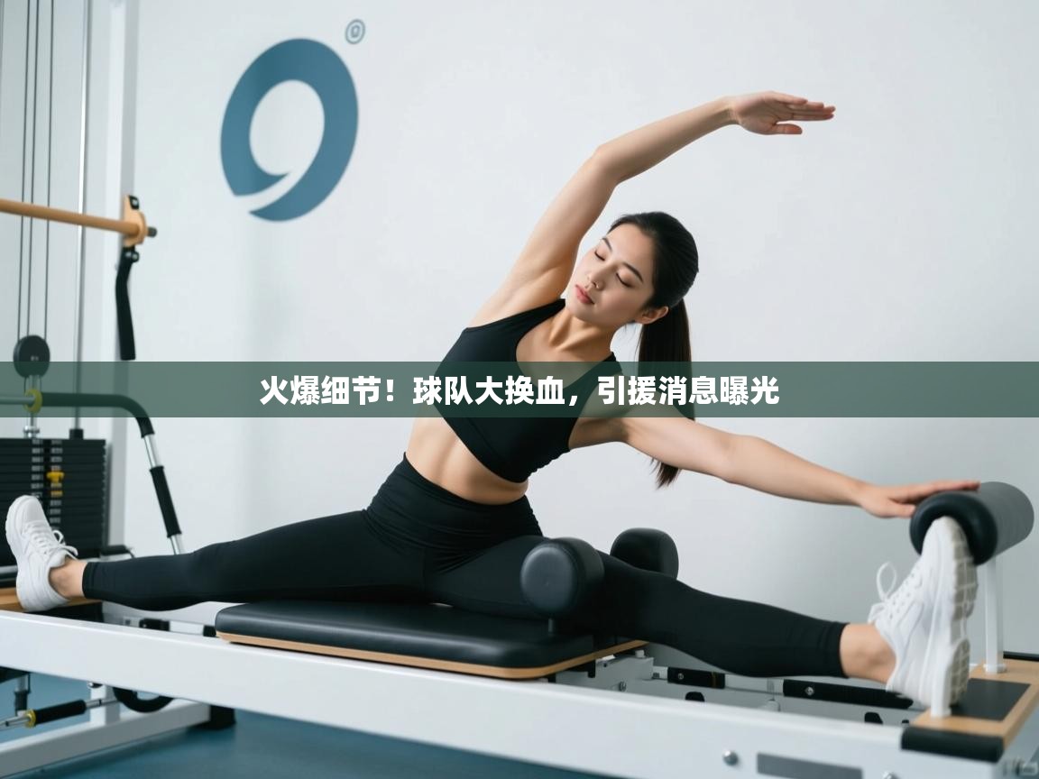 火爆细节！球队大换血，引援消息曝光  第2张