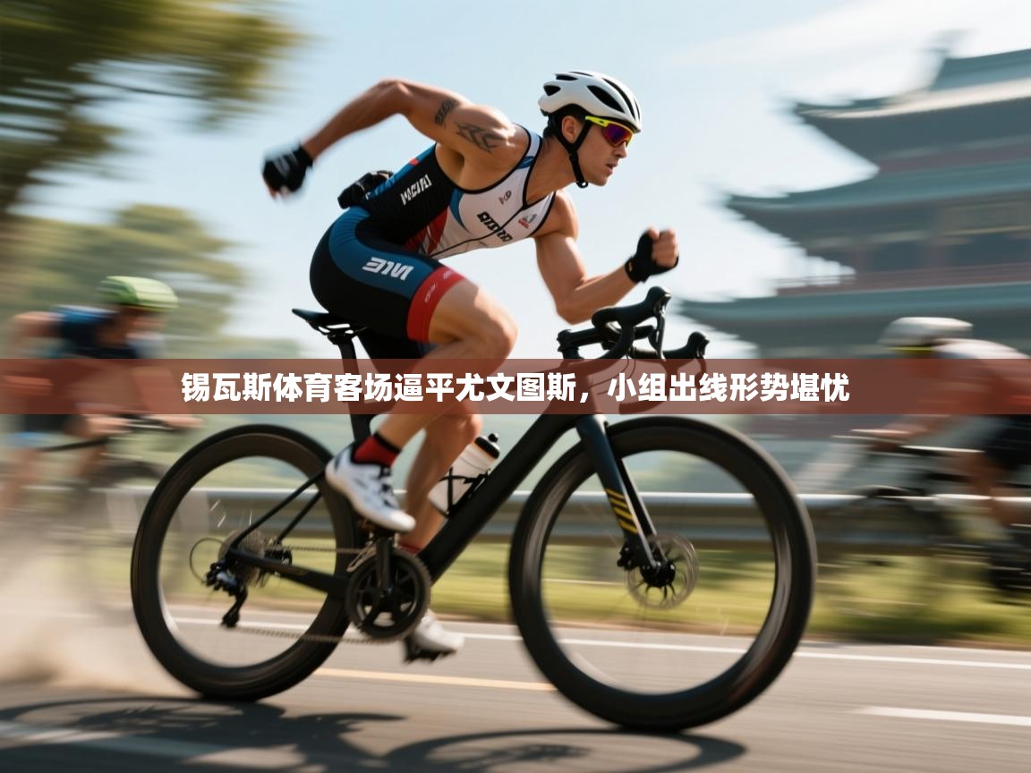 锡瓦斯体育客场逼平尤文图斯，小组出线形势堪忧