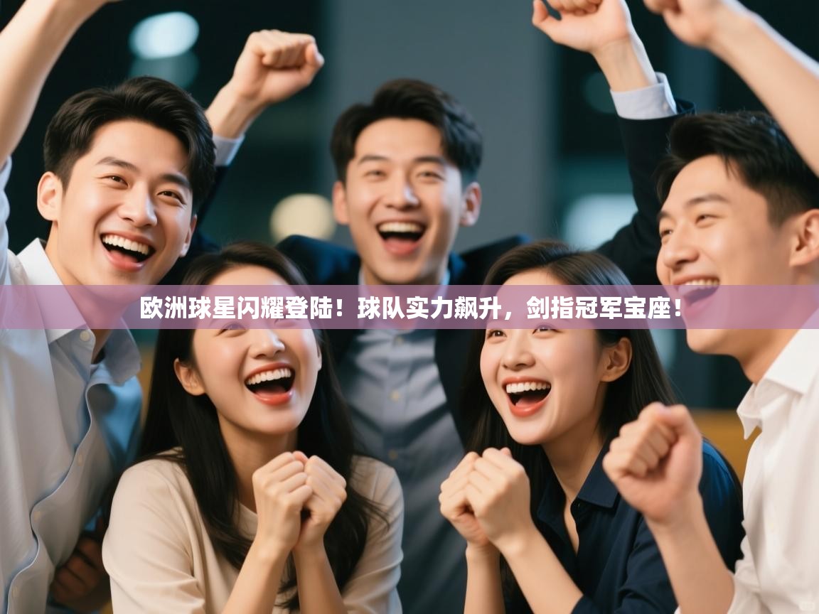 欧洲球星闪耀登陆!球队实力飙升,剑指冠军宝座! 第1张