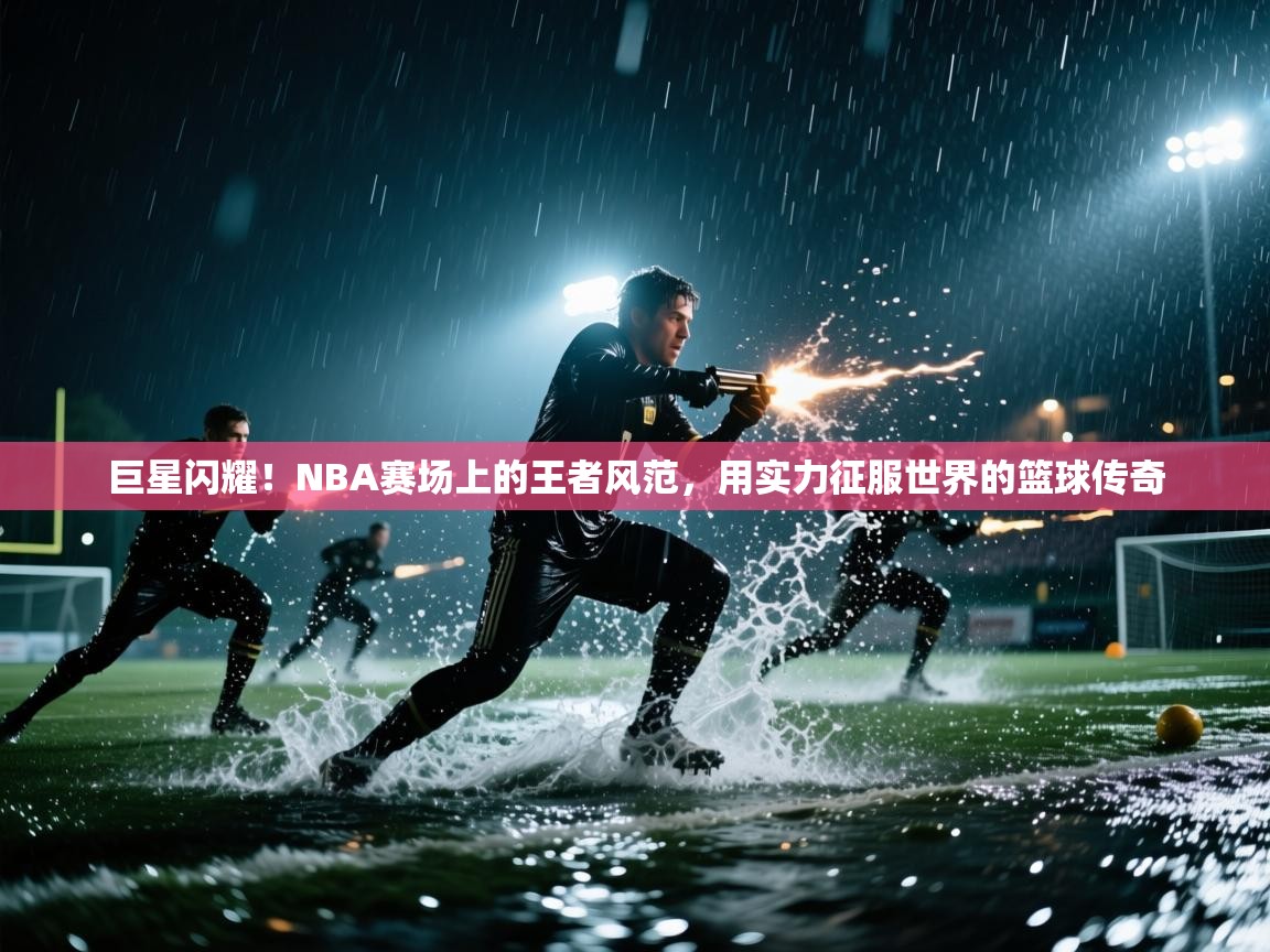 巨星闪耀!NBA赛场上的王者风范,用实力征服世界的篮球传奇 第2张