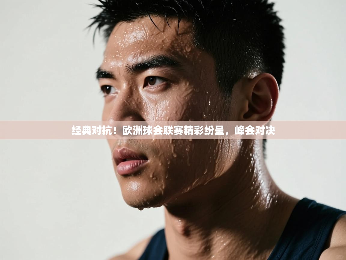 经典对抗！欧洲球会联赛精彩纷呈，峰会对决