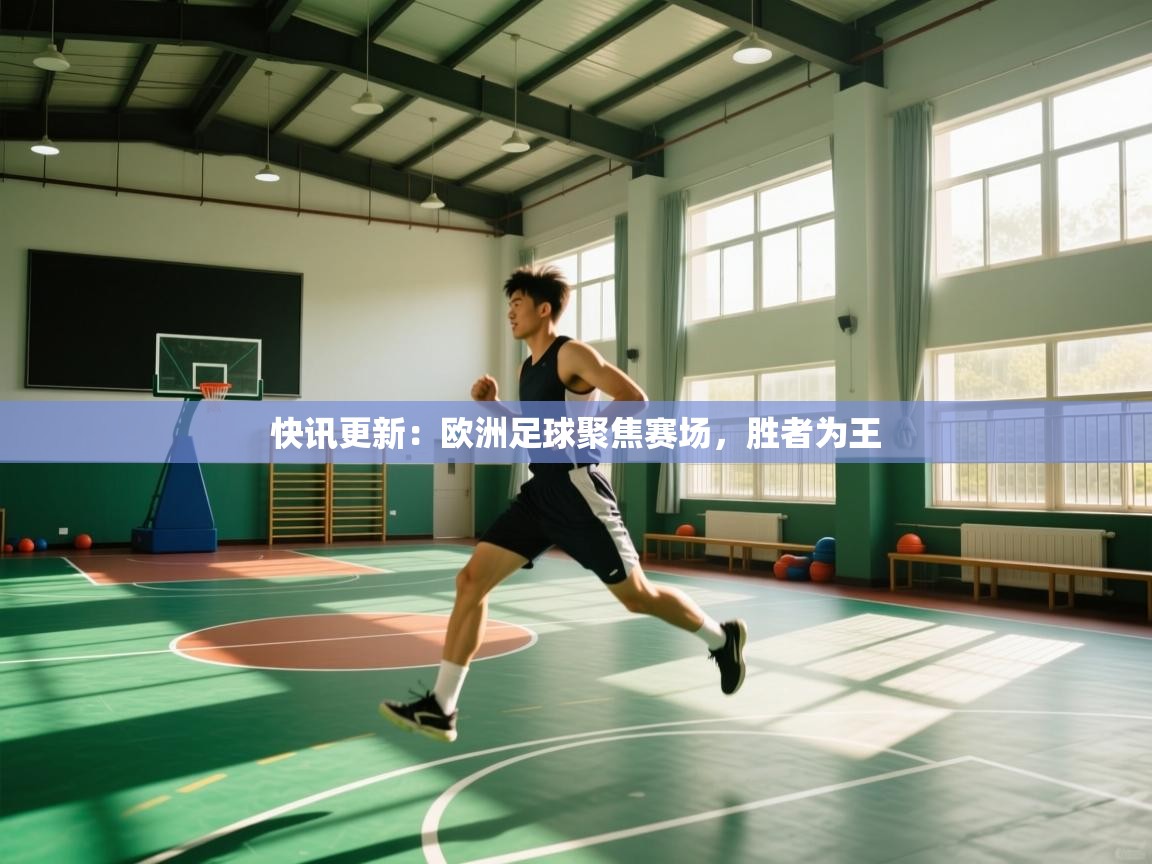 快讯更新：欧洲足球聚焦赛场，胜者为王